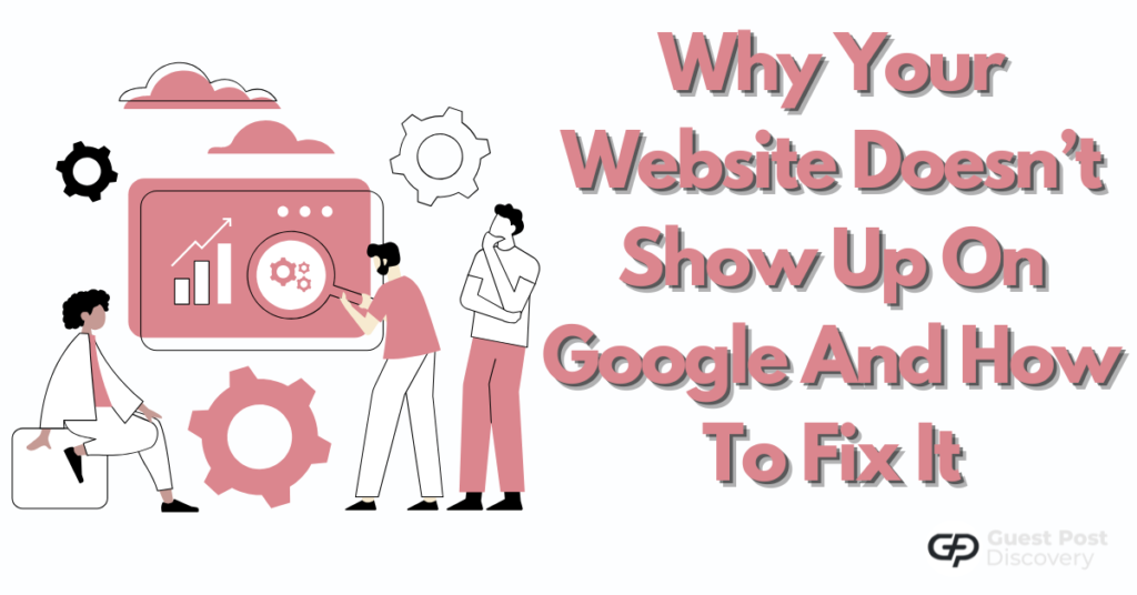 Why Your Website Doesn’t Show Up On Google And How To Fix It