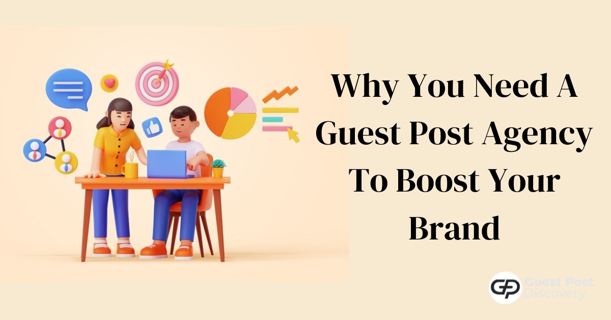 Guest Posting 101: Why You Need A Guest Post Agency To Boost Your Brand